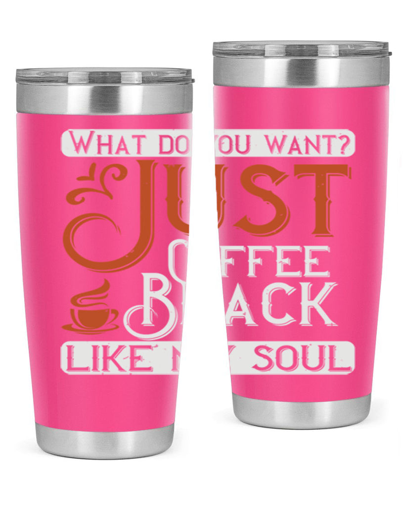 what do you want… just coffee black – like my soul 230#- coffee- Tumbler