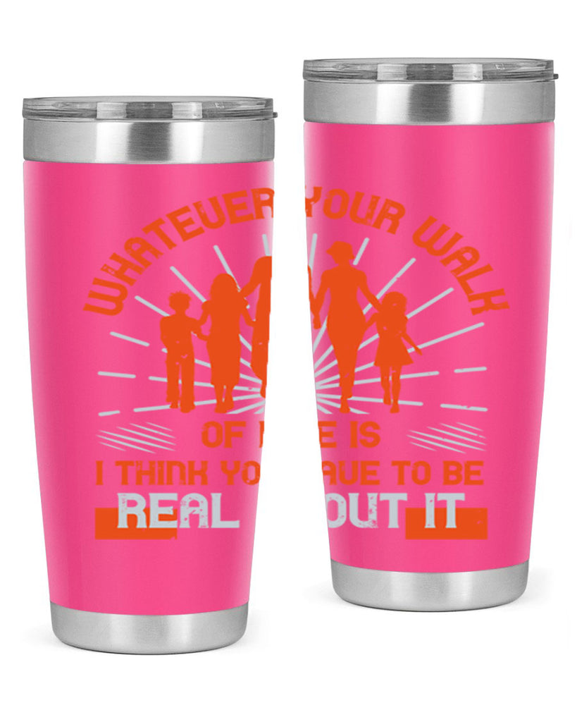 whateuer your walh of life is i think you haue to be real about it 13#- walking- Tumbler