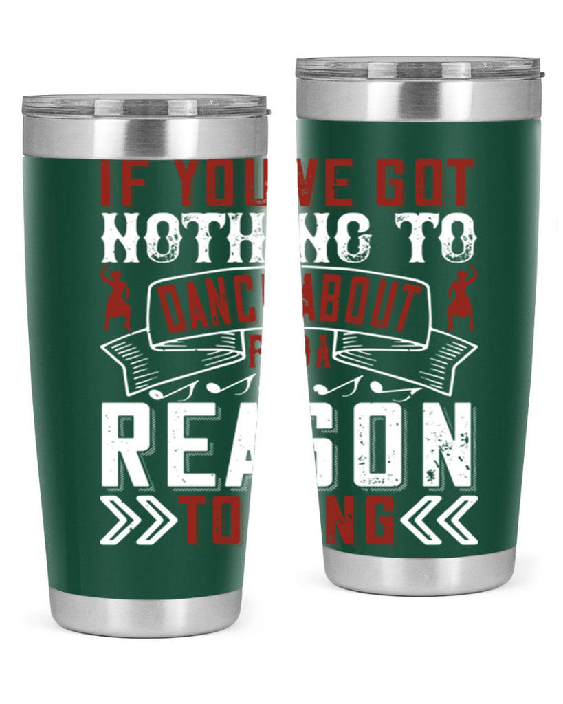 If you’ve got nothing to dance about find a reason to sing 20#- dance- Tumbler