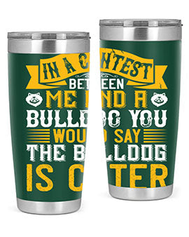 In a contest between me and a bulldog you would say the bulldog is cuter Style 37#- dog- Tumbler