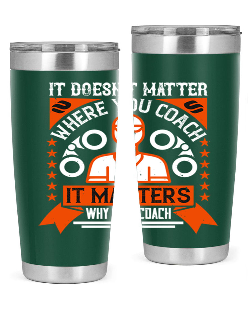 It doesnt matter where you coach it matters why you coach Style 27#- coaching- tumbler