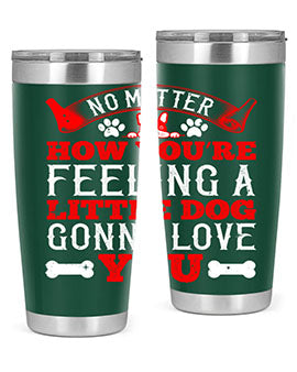 No matter how you’re feeling a little dog gonna love you Style 174#- dog- Tumbler