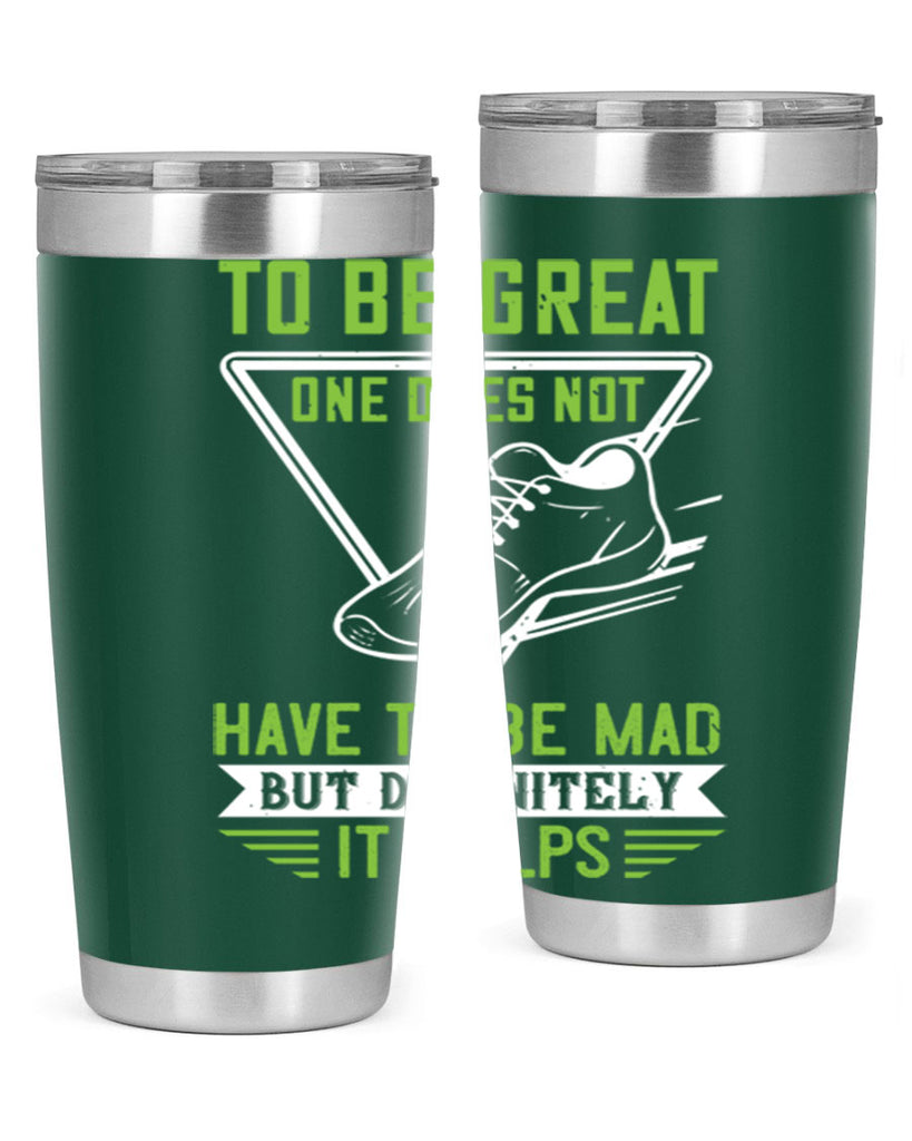 to be great one does not have to be mad but definitely it helps 6#- running- Tumbler