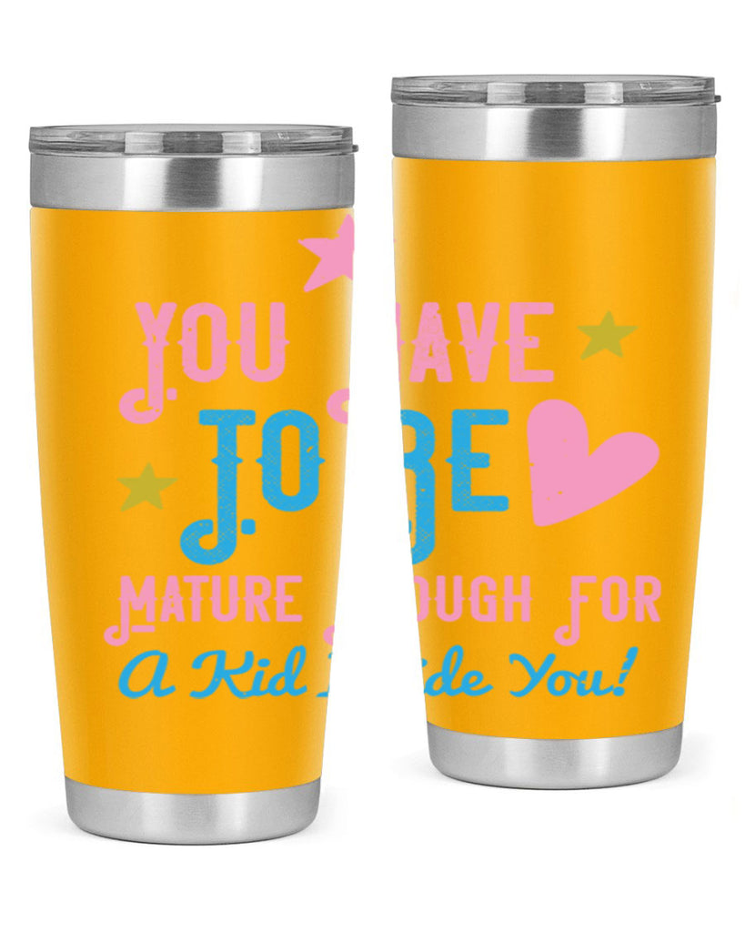 You Have To Be Mature Enough For A Kid Inside You Style 10#- baby- Tumbler