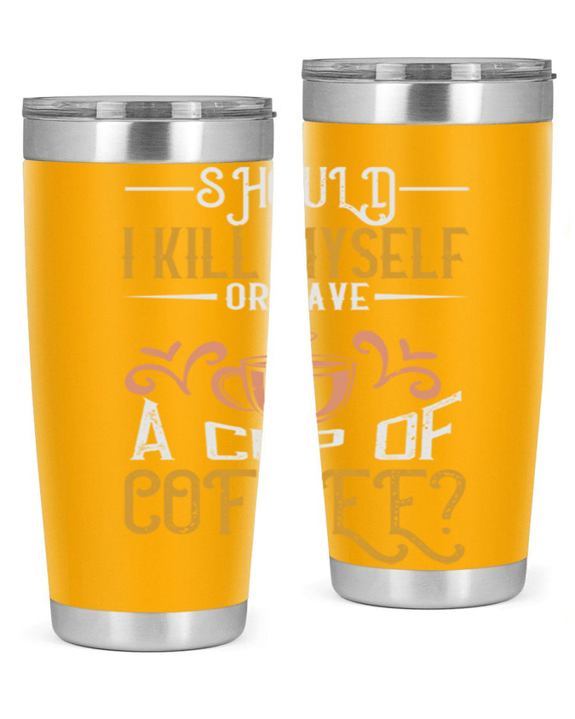 should i kill myself or have a cup of coffee 234#- coffee- Tumbler