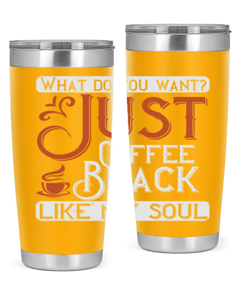 what do you want… just coffee black – like my soul 230#- coffee- Tumbler