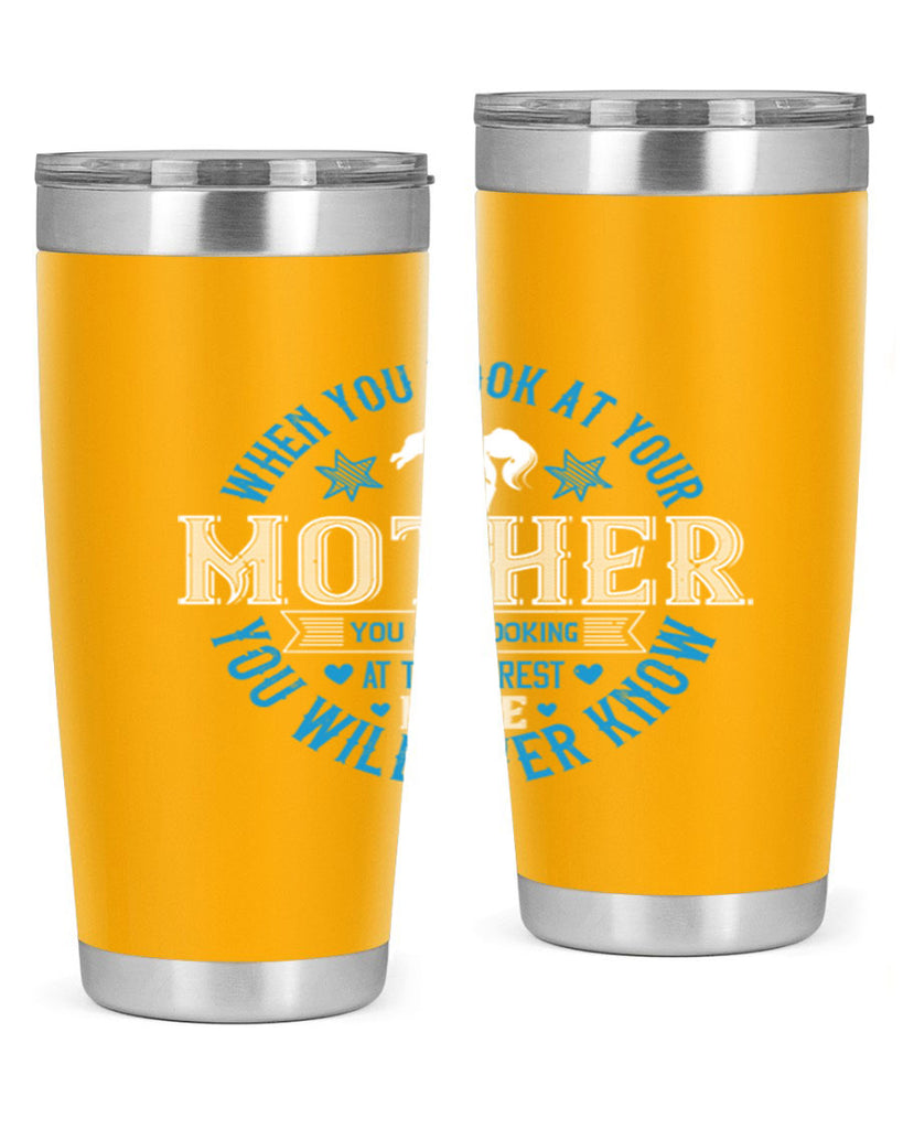 when you look at your mother 13#- mothers day- Tumbler