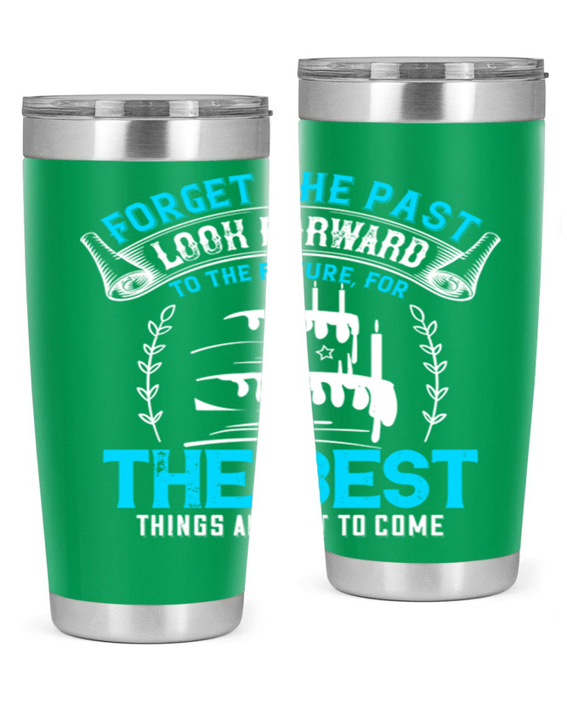 Forget the past look forward to the future for the best things are yet to come Style 82#- birthday- tumbler