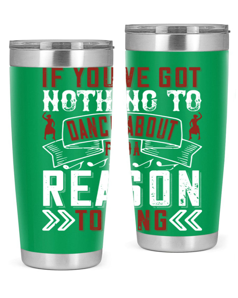 If you’ve got nothing to dance about find a reason to sing 20#- dance- Tumbler