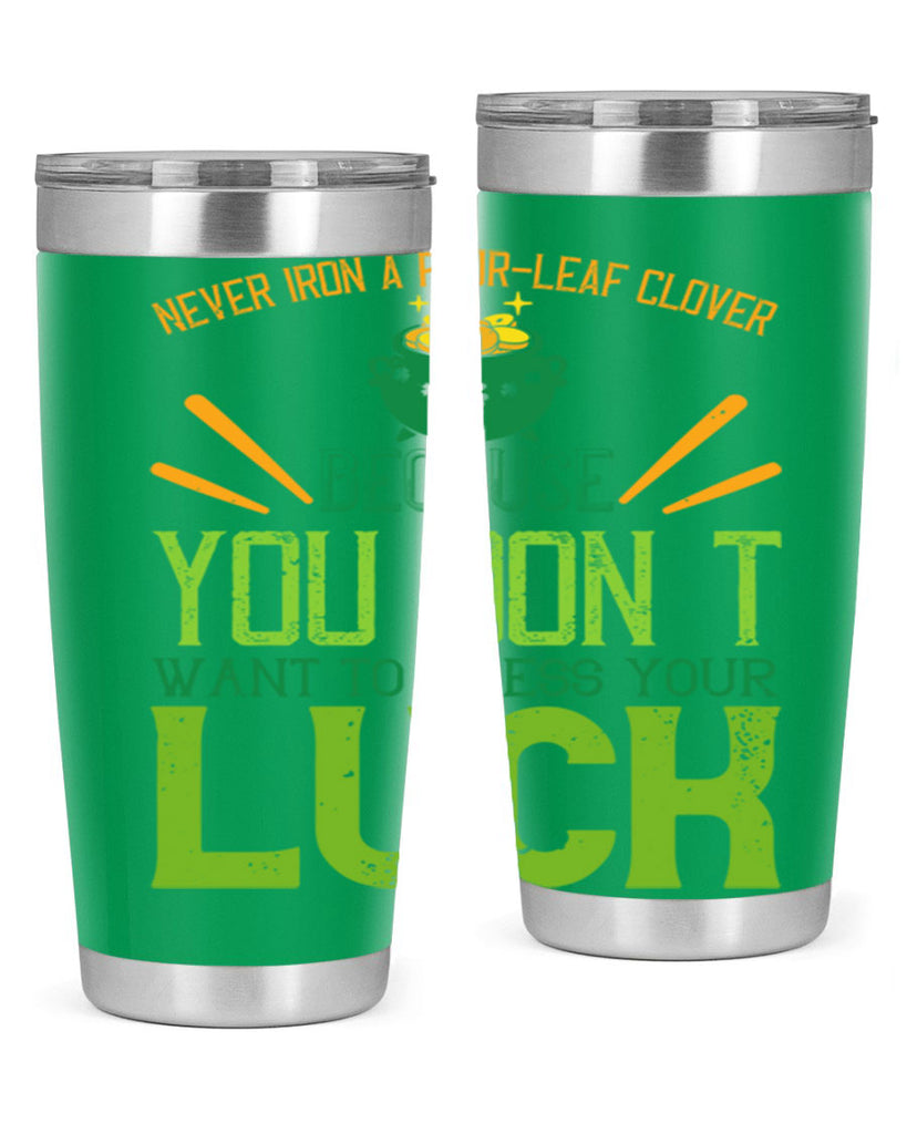 Never iron a fourleaf clover because you don’t want to press your luck Style 112#- St Patricks Day- Tumbler
