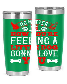 No matter how you’re feeling a little dog gonna love you Style 174#- dog- Tumbler