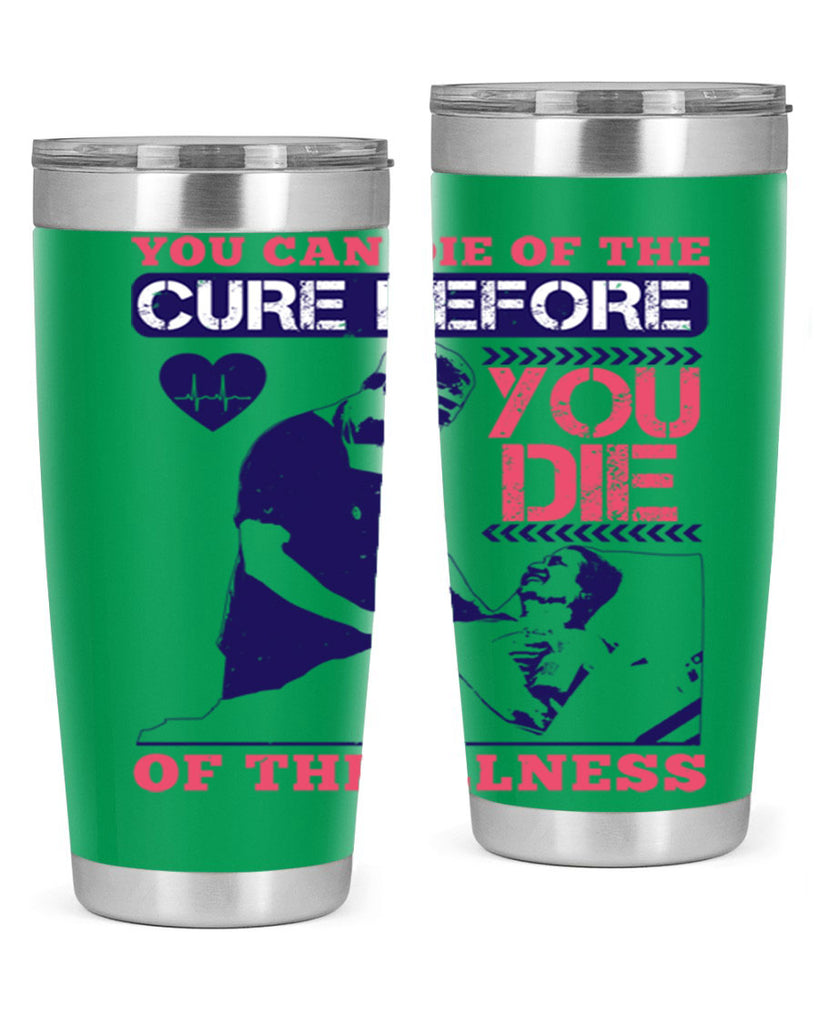 You can die of the cure before you die of the illness Style 9#- medical- tumbler
