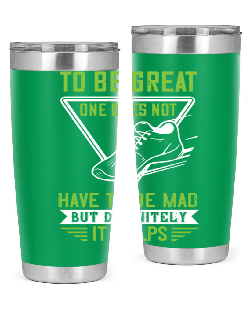 to be great one does not have to be mad but definitely it helps 6#- running- Tumbler