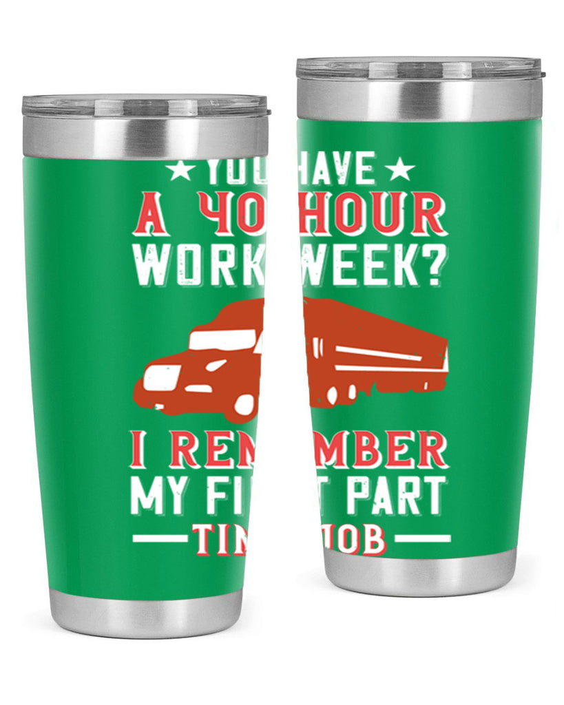 you have a hour work week i remember my first part time job Style 5#- truck driver- tumbler