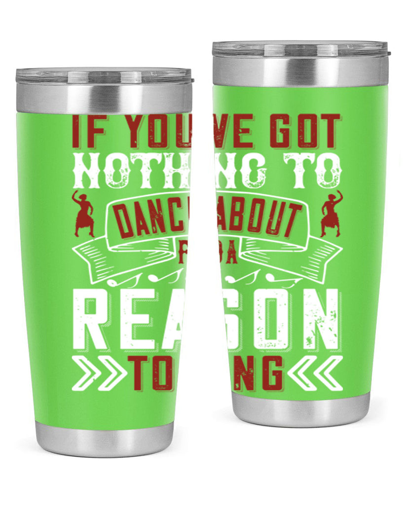 If you’ve got nothing to dance about find a reason to sing 20#- dance- Tumbler