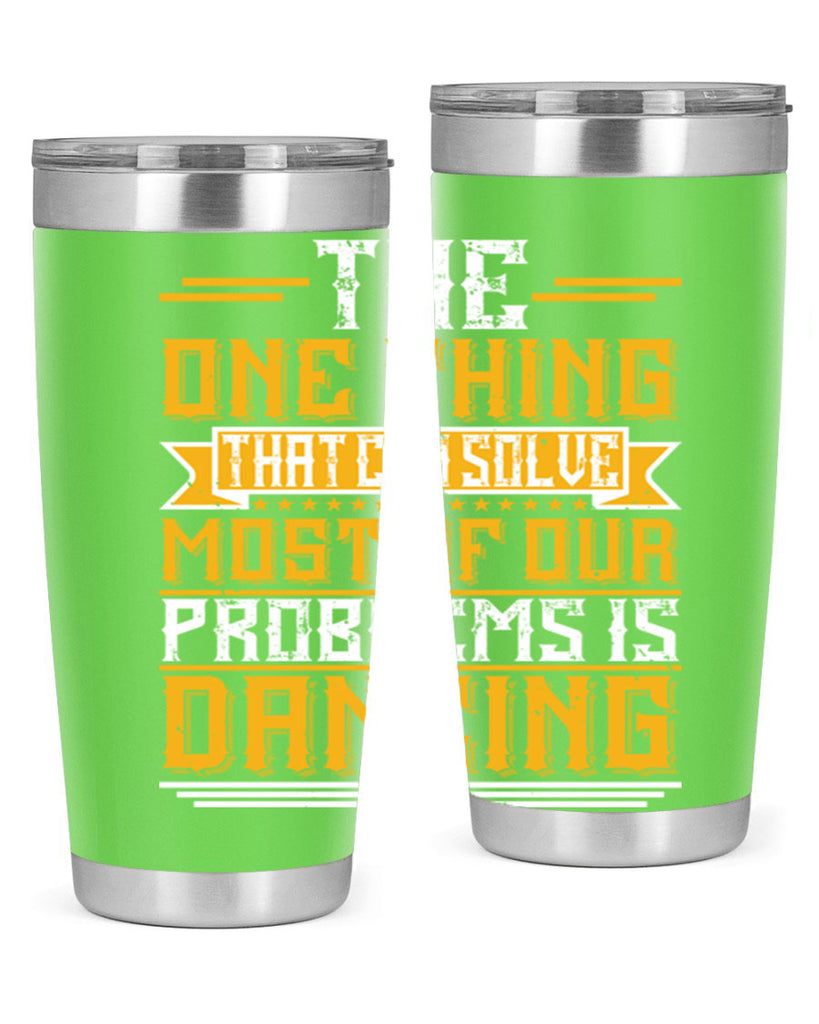 The one thing that can solve most of our problems is dancing 41#- dance- Tumbler