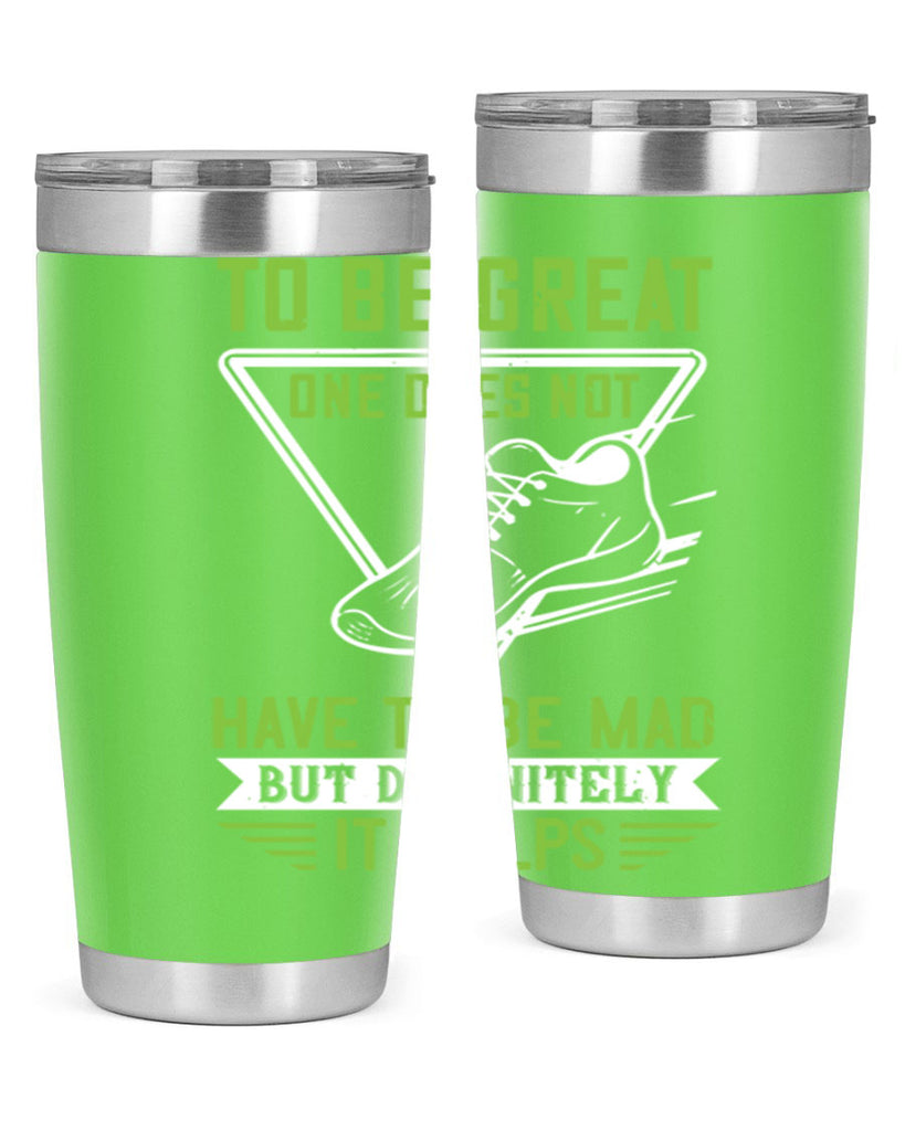 to be great one does not have to be mad but definitely it helps 6#- running- Tumbler
