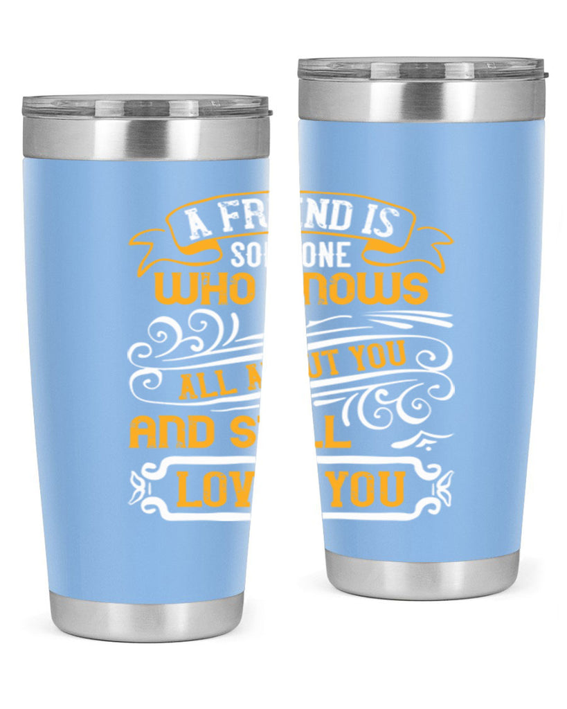 A friend is someone who knows all about you and still loves you Style 69#- Best Friend- Tumbler