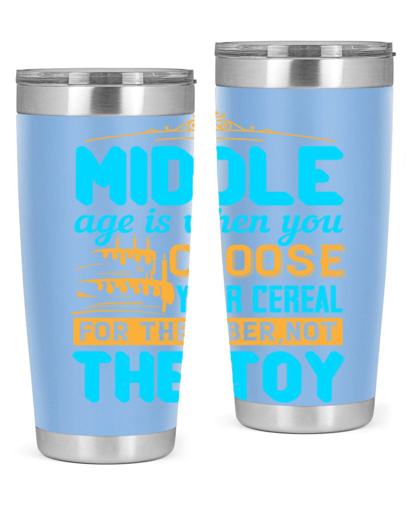 Middle age is when you choose your cereal for the fiber not the toy Style 59#- birthday- tumbler