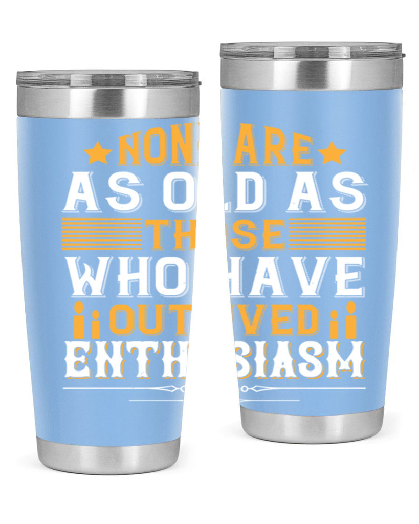 None are as old as those who have outlived enthusiasm Style 51#- birthday- tumbler