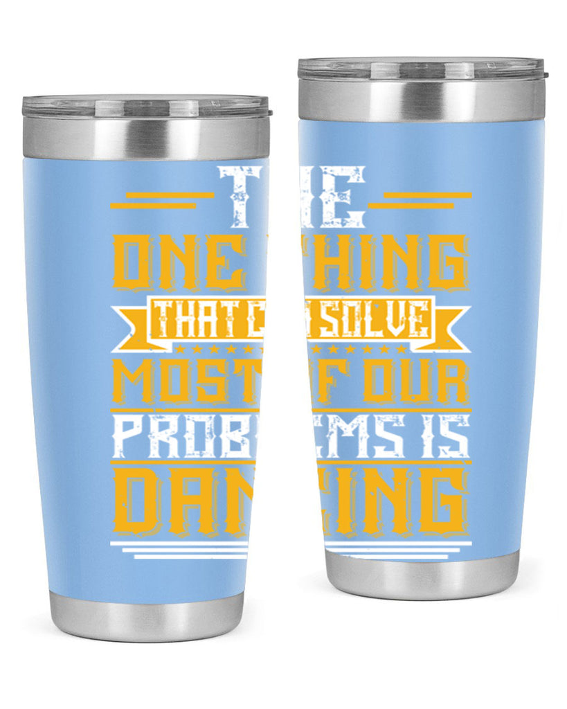 The one thing that can solve most of our problems is dancing 41#- dance- Tumbler