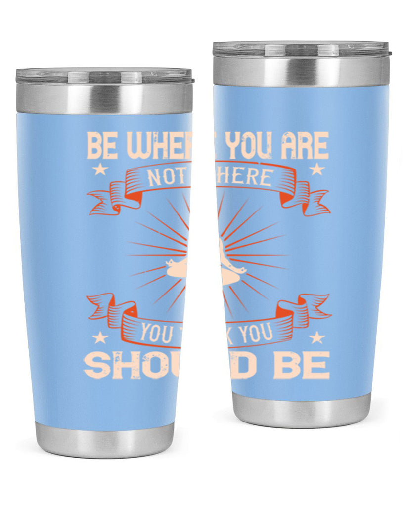 be where you not where you think you should be 94#- yoga- Tumbler