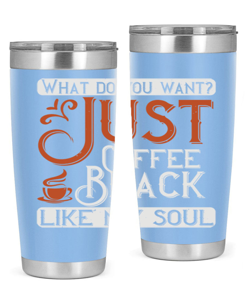 what do you want… just coffee black – like my soul 230#- coffee- Tumbler