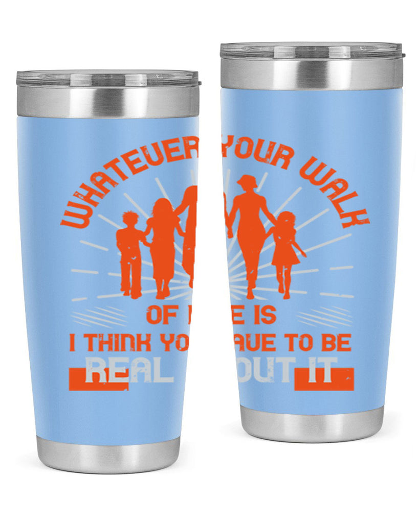 whateuer your walh of life is i think you haue to be real about it 13#- walking- Tumbler