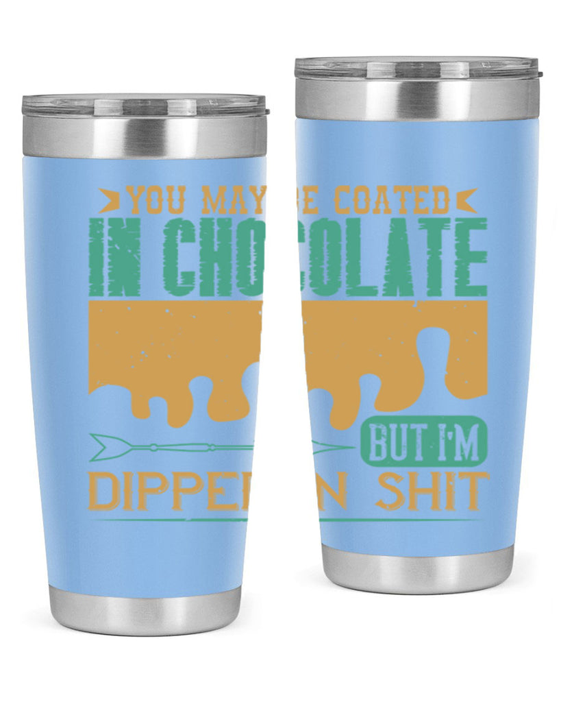 you may be coated in chocolate but im dipped in shit 8#- chocolate- Tumbler
