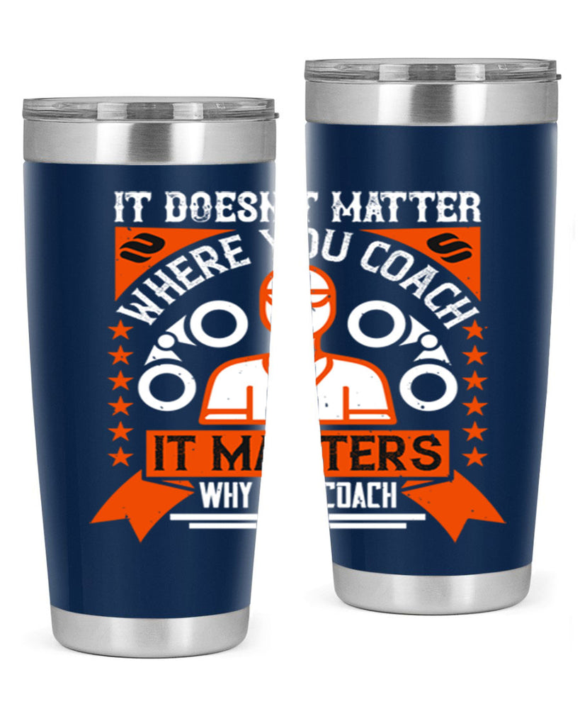 It doesnt matter where you coach it matters why you coach Style 27#- coaching- tumbler