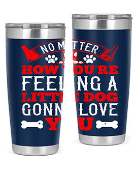 No matter how you’re feeling a little dog gonna love you Style 174#- dog- Tumbler
