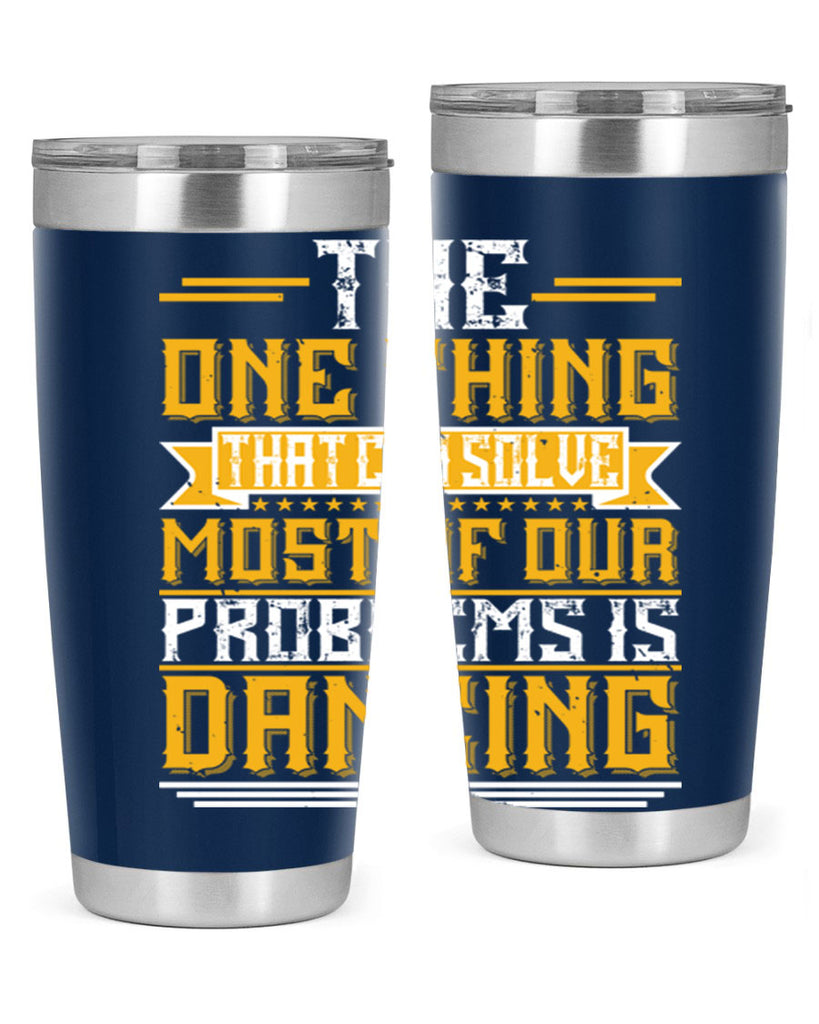 The one thing that can solve most of our problems is dancing 41#- dance- Tumbler