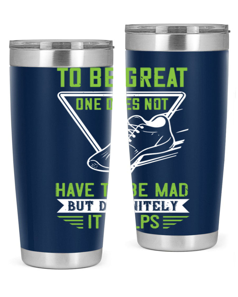 to be great one does not have to be mad but definitely it helps 6#- running- Tumbler