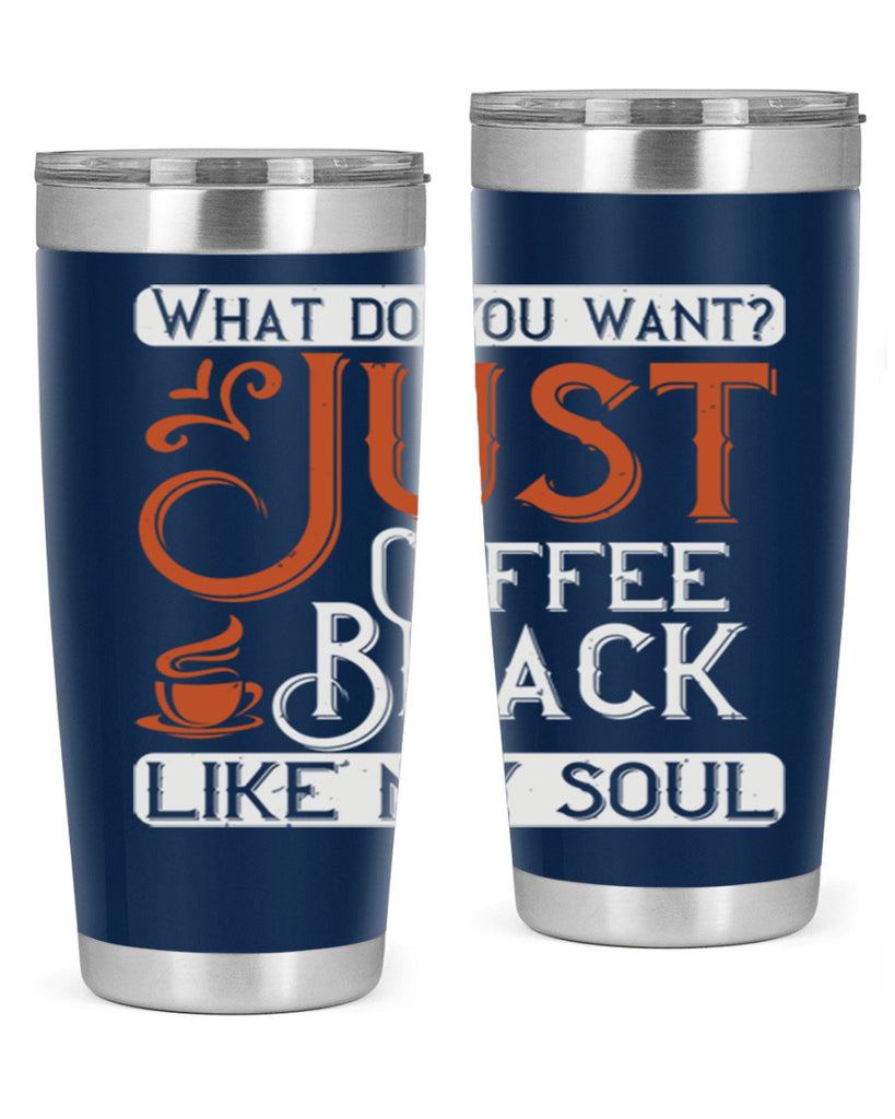 what do you want… just coffee black – like my soul 230#- coffee- Tumbler