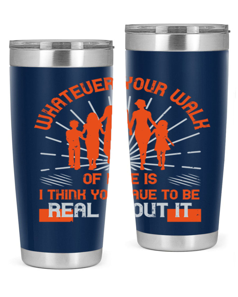whateuer your walh of life is i think you haue to be real about it 13#- walking- Tumbler