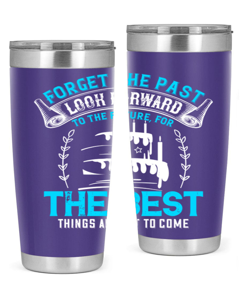 Forget the past look forward to the future for the best things are yet to come Style 82#- birthday- tumbler