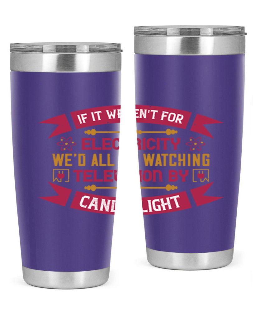 If it werent for electricity wed all be watching television candlelight Style 30#- electrician- tumbler