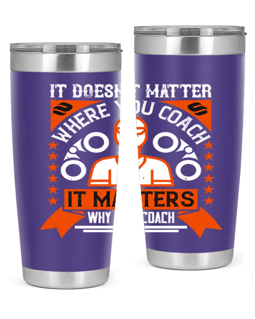 It doesnt matter where you coach it matters why you coach Style 27#- coaching- tumbler