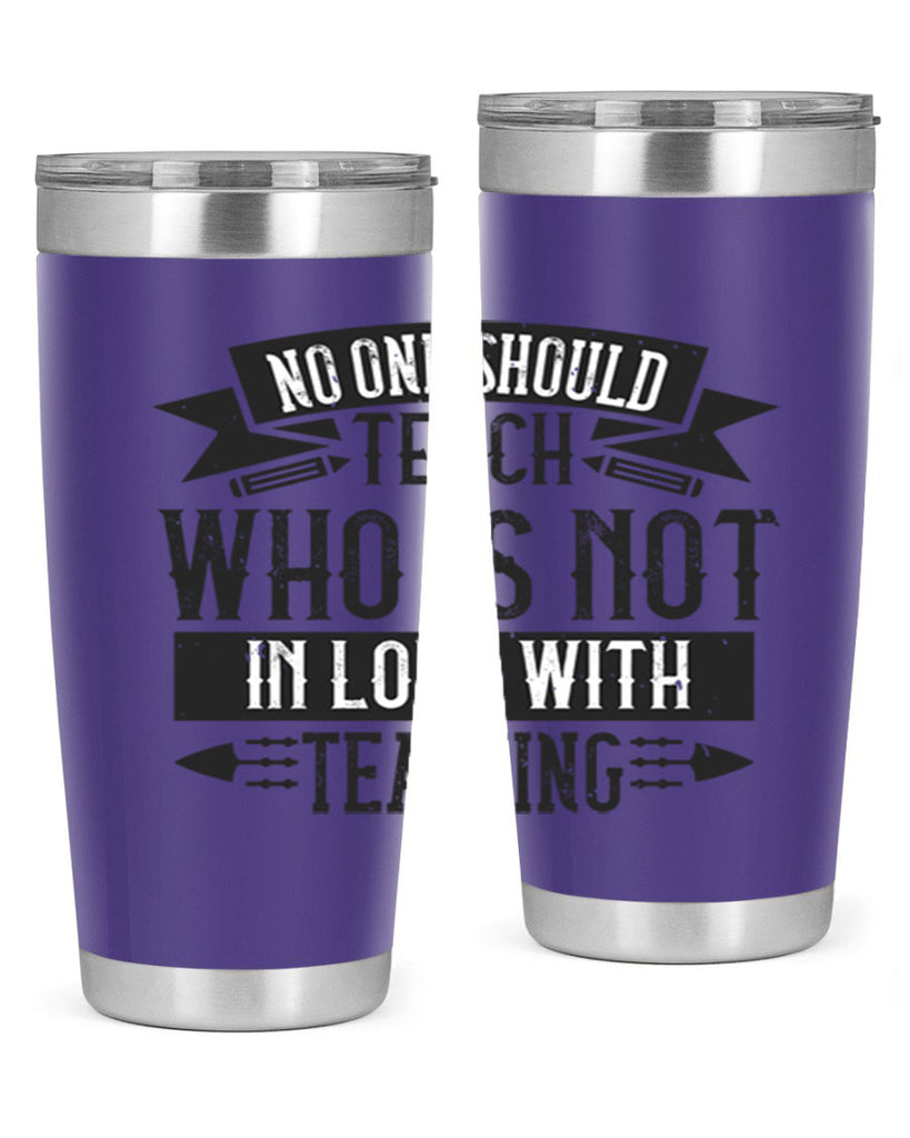 No one should teach who is not in love with teaching Style 91#- teacher- tumbler