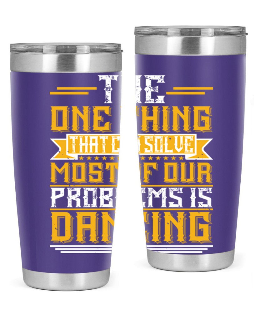 The one thing that can solve most of our problems is dancing 41#- dance- Tumbler