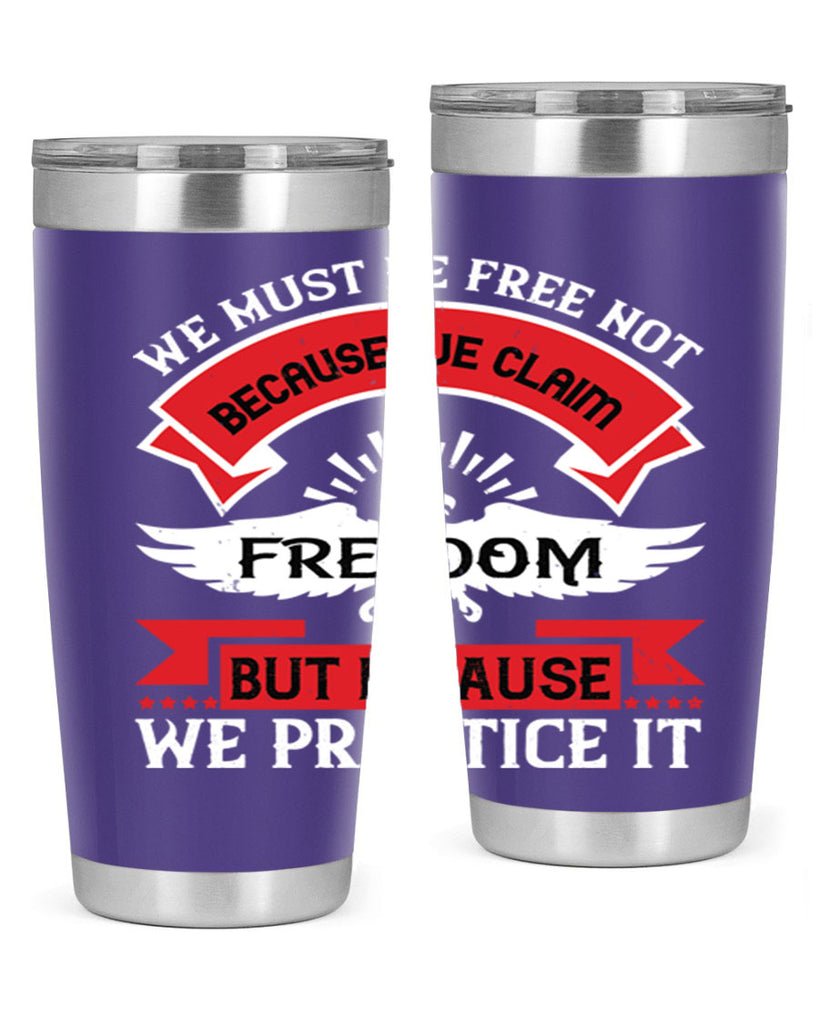 We must be free not because we claim freedom but because we practice it Style 198#- Fourt Of July- Tumbler