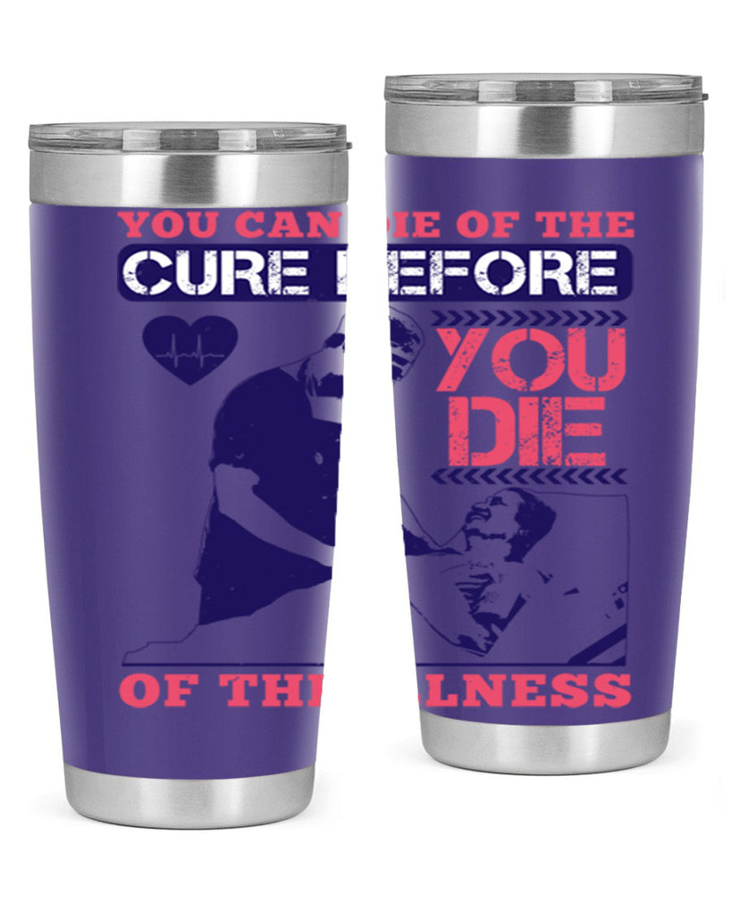 You can die of the cure before you die of the illness Style 9#- medical- tumbler