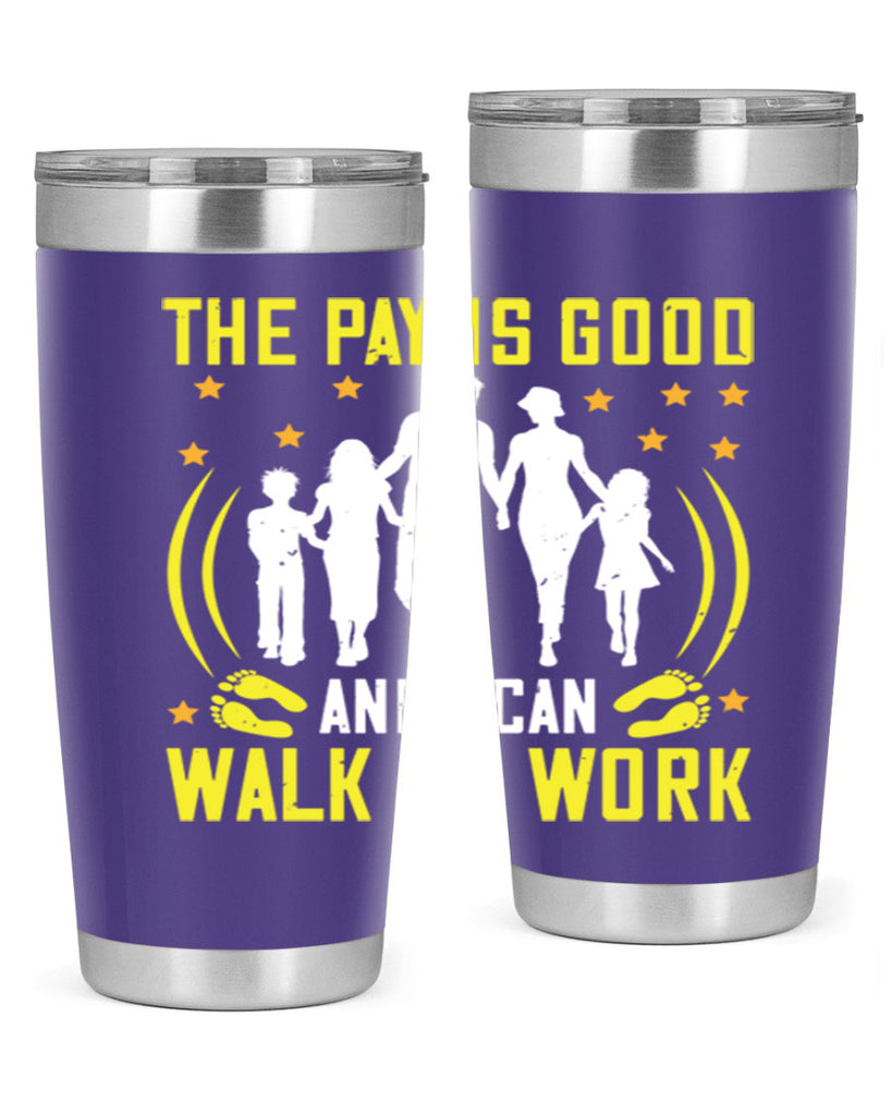 the pay is good and i can walk to work 21#- walking- Tumbler