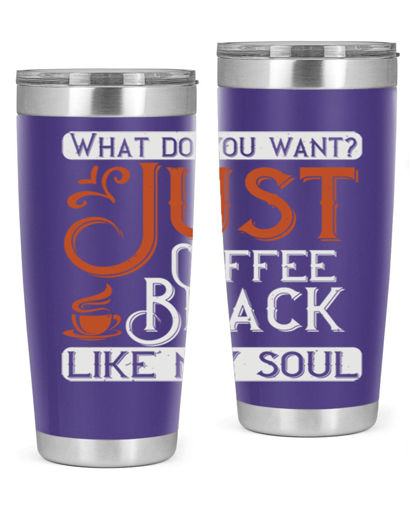 what do you want… just coffee black – like my soul 230#- coffee- Tumbler