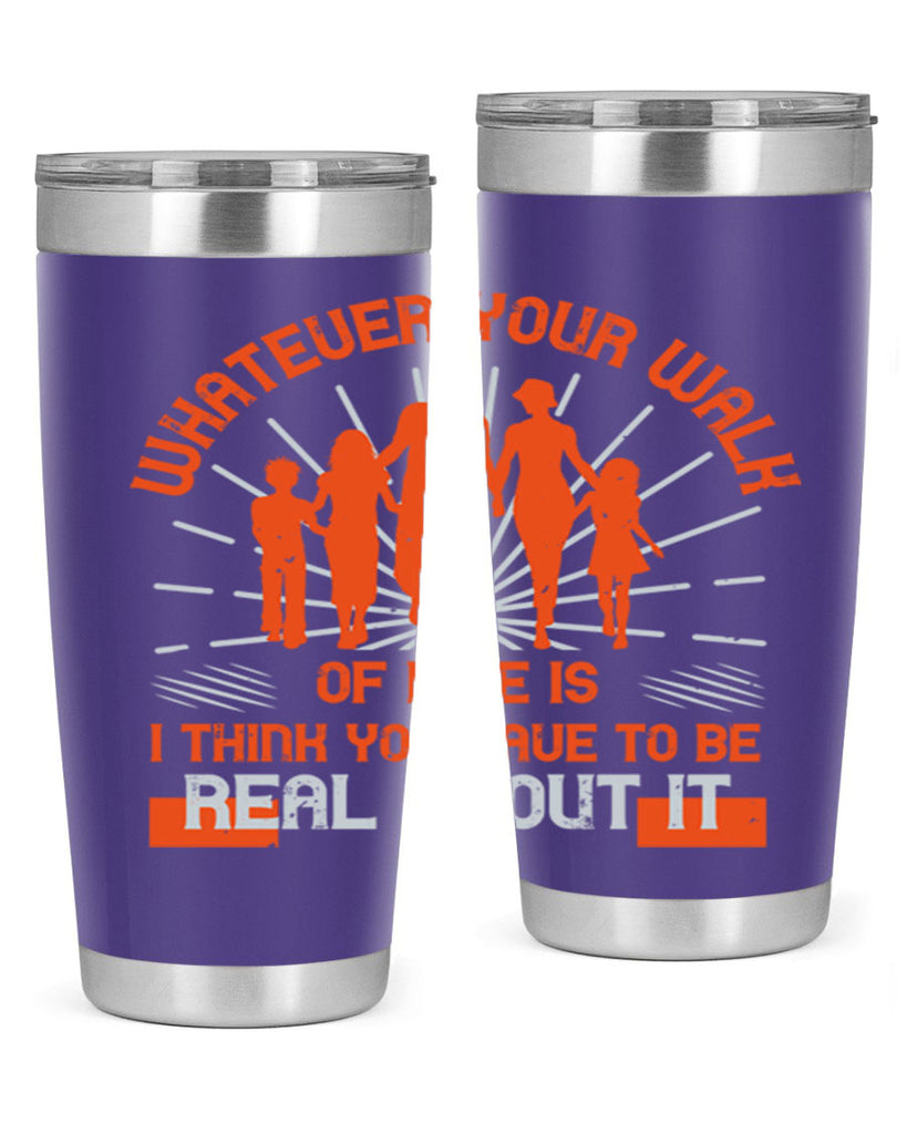 whateuer your walh of life is i think you haue to be real about it 13#- walking- Tumbler