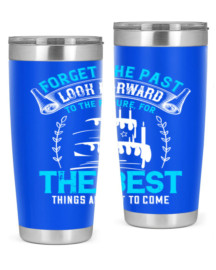 Forget the past look forward to the future for the best things are yet to come Style 82#- birthday- tumbler