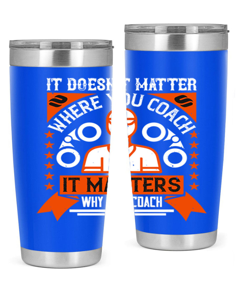 It doesnt matter where you coach it matters why you coach Style 27#- coaching- tumbler