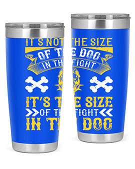It’s not the size of the dog in the fight it’s the size of the fight in the dog Style 184#- dog- Tumbler