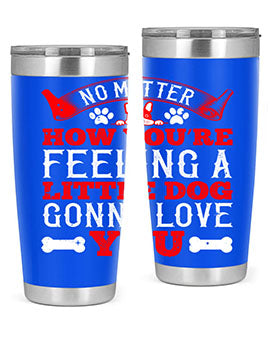 No matter how you’re feeling a little dog gonna love you Style 174#- dog- Tumbler
