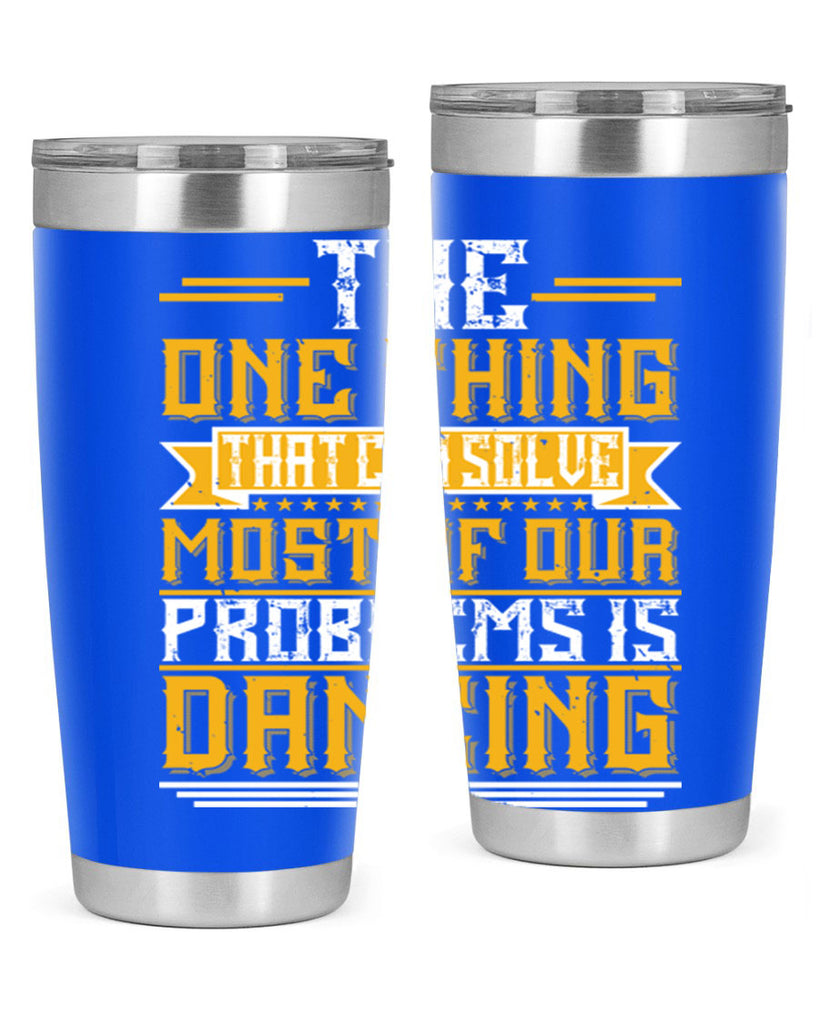 The one thing that can solve most of our problems is dancing 41#- dance- Tumbler